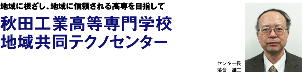 地域に根ざし、地域に信頼される高専を目指して 秋田工業高等専門学校地域共同テクノセンター