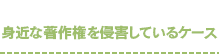 身近な著作権を侵害しているケース