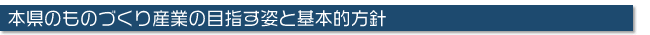 本県のものづくり産業の目指す姿と基本的方針